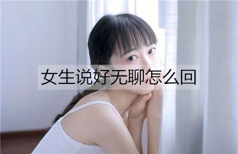 女生说好无聊怎么回能撩动她的心？-恋爱至上
