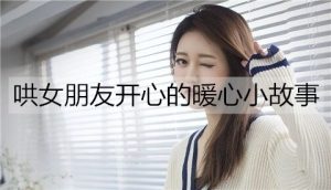 有哪些可以哄女朋友开心的暖心小故事?-恋爱至上