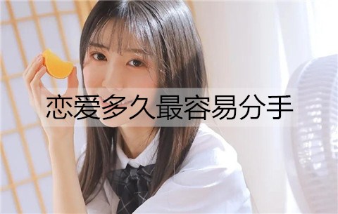 恋爱多久最容易分手？恋爱分手的4个高发期-恋爱至上