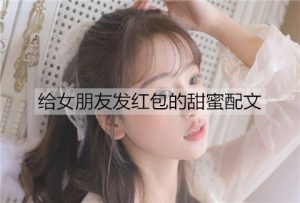 给女朋友发红包的甜蜜配文-恋爱至上