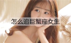 怎么追巨蟹座女生?巨蟹座女生喜欢你的表现-恋爱至上