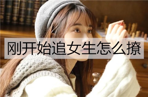 刚开始追女生怎么撩？撩动女生心的方法-恋爱至上