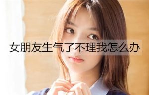 女朋友生气了不理我怎么办?3招让她消气-恋爱至上