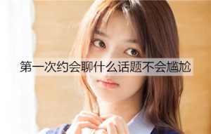 第一次约会聊什么话题不会尴尬？6个适合约会聊的话题-恋爱至上