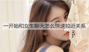 一开始和女生聊天怎么快速拉近关系？-恋爱至上