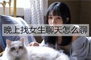 晚上找女生聊天怎么聊？晚上聊天话题推荐-恋爱至上