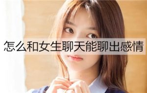 怎么和女生聊天能聊出感情？5个实用聊天技巧-恋爱至上