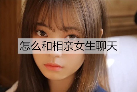 怎么和相亲女生聊天？从简单的话题聊起-恋爱至上