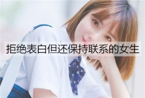 拒绝表白但还保持联系的女生是什么心理？-恋爱至上