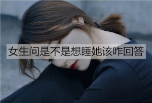 女生问是不是想睡她该咋回答?-恋爱至上