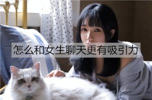 怎么和女生聊天更有吸引力？-恋爱至上
