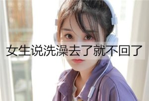 女生说洗澡去了就不回了，该怎么办？-恋爱至上