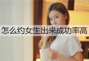 怎么约女生出来成功率高？教你一招正确的邀约方式-恋爱至上