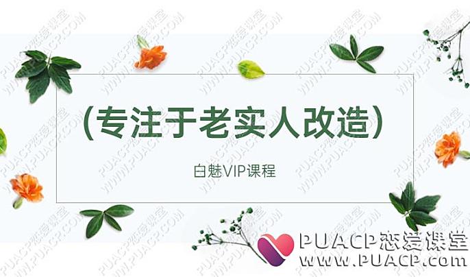 白魅VIP课程(专注于老实人改造）-恋爱至上