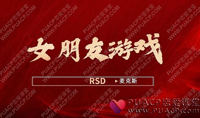 RSD麦克斯《女朋友游戏》关系管理-恋爱至上