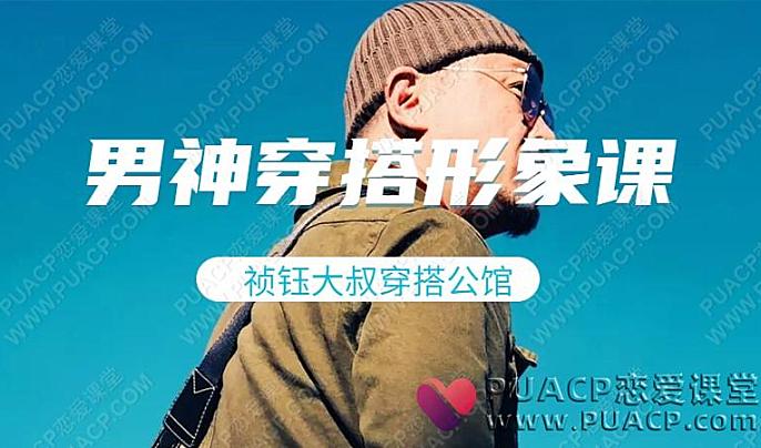 祯钰大叔穿搭公馆《16堂男士变男神穿搭形象课》从屌丝变男神视频下载-恋爱至上