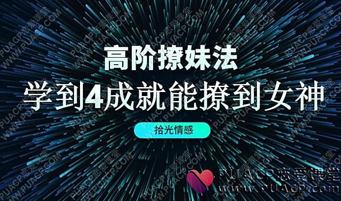 拾光情感《高阶撩妹法》学到4成就能撩到女神-恋爱至上