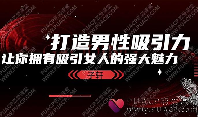 子轩《打造男性吸引力》让你拥有吸引女人的强大魅力-恋爱至上
