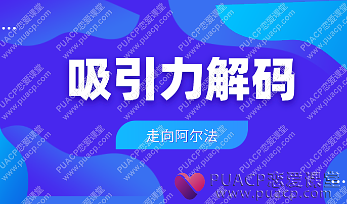 走向阿尔法“吸引力解码”揭开男女关系的本质-恋爱至上